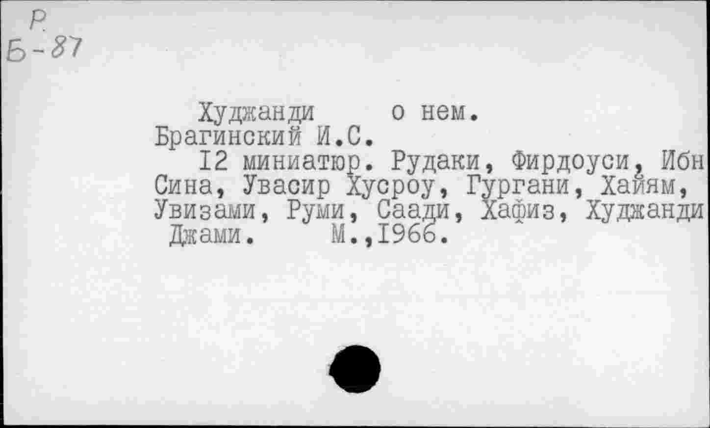 ﻿Худжанда о нем.
Брагинский И.С.
12 миниатюр. Рудаки, Фирдоуси, Ибн Сина, Увасир Хусроу, Гургани, Хайям, Увизами, Руми, Саади, Хафиз, Худжанди
Джами. М.,196ь.